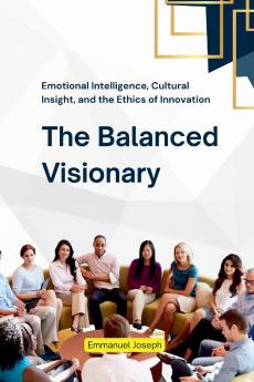 The Balanced Visionary Emotional Intelligence Cultural Insight and the Ethics of Innovation