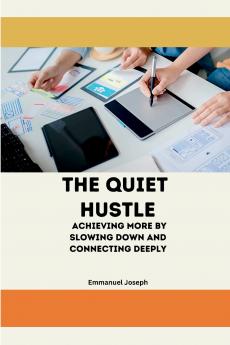 The Quiet Hustle Achieving More by Slowing Down and Connecting Deeply