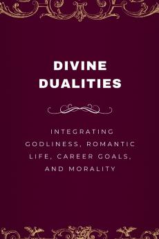Divine Dualities Integrating Godliness Romantic Life Career Goals and Morality
