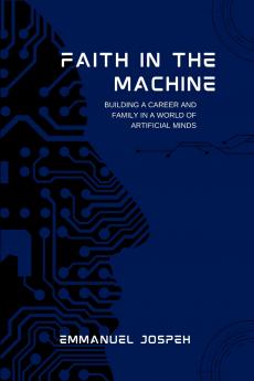 Faith in the Machine Building a Career and Family in a World of Artificial Minds