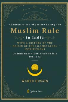 Administration of Justice during the Muslim Rule in India - With a history of the origin of the Islamic legal institutions
