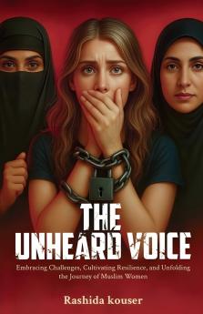 The Unheard Voice  Embracing Challanges Cultivating Resilience And Unfolding The Journey Of Muslim Women.