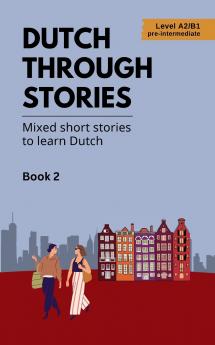 Dutch Through Stories - Book 2 - Mixed short stories to learn Dutch (A2/B1)