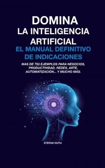 DOMINA LA INTELIGENCIA ARTIFICIAL EL MANUAL DEFINITIVO DE INDICACIONES