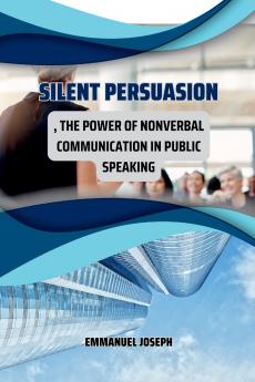 Silent Persuasion The Power of Nonverbal Communication in Public Speaking