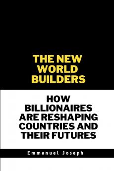 The New World Builders How Billionaires Are Reshaping Countries and Their Futures