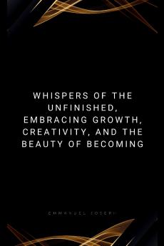 Whispers of the Unfinished Embracing Growth Creativity and the Beauty of Becoming