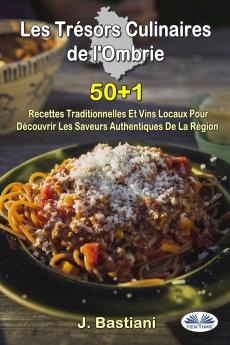 Les Trésors Culinaires De L'Ombrie - 50+1 Recettes Traditionnelles Et Vins Locaux Pour Découvrir Les Saveurs Authentiques De La Région