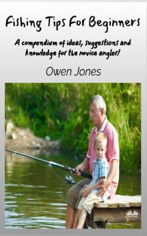 Fishing Tips For Beginners - A Compendium Of Ideas Suggestions And Knowledge For The Novice Angler!