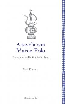A tavola con Marco Polo - La cucina sulla Via della seta