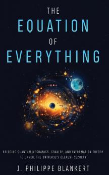The Equation of Everything - Bridging Quantum Mechanics Gravity and Information Theory to Unveil the Universe's Deepest Secrets