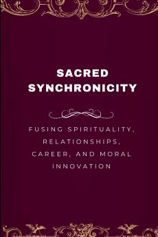Sacred Synchronicity Fusing Spirituality Relationships Career and Moral Innovation