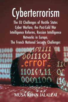 Cyberterrorism: The EU Challenges of Hostile States Cyber Warfare the Post-Cold War Intelligence Reforms Russian Intelligence Networks in Europe The French National Security Challenges