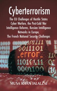 Cyberterrorism: The EU Challenges of Hostile States Cyber Warfare the Post-Cold War Intelligence Reforms Russian Intelligence Networks in Europe The French National Security Challenges