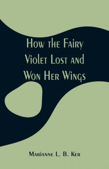 How the Fairy Violet Lost and Won Her Wings