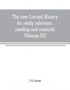 The new Larned History for ready reference reading and research; the actual words of the world's best historians biographers and specialists