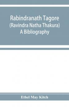 Rabindranath Tagore (Ravi��ndra Na��tha Tha��kura); a bibliography