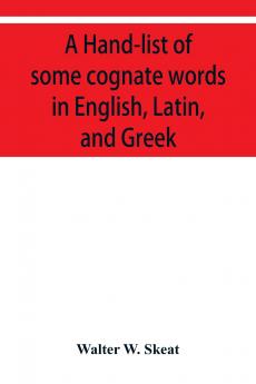 A Hand-list of some cognate words in English Latin and Greek; with references to pages in Curtius' Grundzu��ge der griechischen Etymologie (Third Edition) in which their Etymologies are discussed.