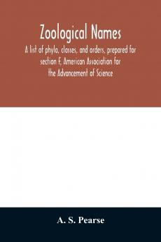 Zoological names. A list of phyla classes and orders prepared for section F American Association for the Advancement of Science