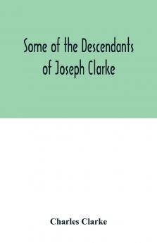 Some of the Descendants of Joseph Clarke who was born in Suffolk England about A.D. 1600