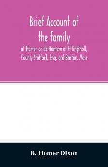 Brief account of the family of Homer or de Homere of Ettingshall County Stafford Eng. and Boston Mass