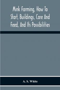 Mink Farming How To Start Buildings Care And Feed And Its Possibilities. As Learned By Years Of Experience While Actually Engaged In The Business.