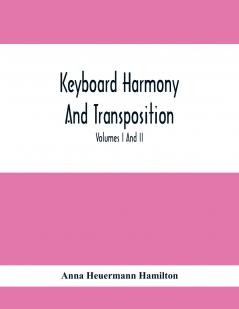 Keyboard Harmony And Transposition; A Practical Course Of Keyboard Work For Every Piano And Organ Studen. Pre Liminary Studies In Keyboard And Transposition Offers And Easy Means Of Acquiring An Empirical Knowledge Of Simple Harmony. Volumes I And Ii May