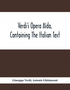 Verdi'S Opera A��da Containing The Italian Text With An English Translation And The Music Of All The Principal Airs