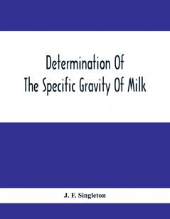 Determination Of The Specific Gravity Of Milk; The Percentage Of Acid And Casein In Milk; The Adulteration Of Milk By Skimming And Watering; The Percentage Of Water And Salt In Butter; The Percentage Of Fat And Water In Cheese