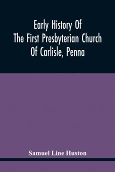 Early History Of The First Presbyterian Church Of Carlisle Penna