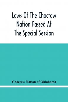 Laws Of The Choctaw Nation Passed At The Special Session Of The General Council Convened At Tushka Humma April 6 1891 And Adjourned April 11 1891