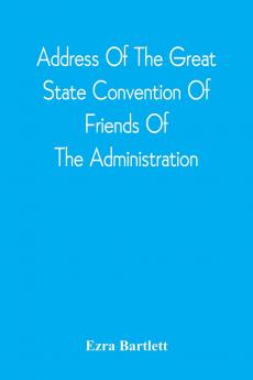 Address Of The Great State Convention Of Friends Of The Administration Assembled At The Capitol In Concord June 12 1828