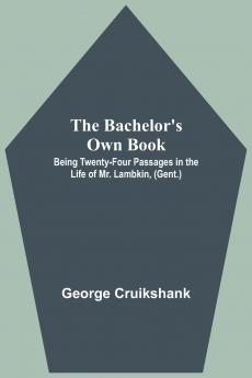 The Bachelor's Own Book; Being Twenty-Four Passages in the Life of Mr. Lambkin (Gent.)
