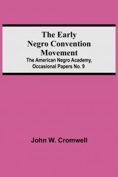 The Early Negro Convention Movement; The American Negro Academy Occasional Papers No. 9