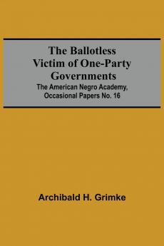 The Ballotless Victim Of One-Party Governments; The American Negro Academy Occasional Papers No. 16