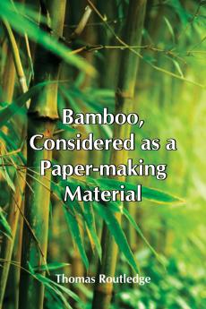Bamboo Considered As A Paper-Making Material; With Remarks Upon Its Cultivation And Treatment.