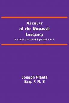 Account Of The Romansh Language; In A Letter To Sir John Pringle Bart. P. R. S.