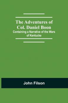 The Adventures Of Col. Daniel Boon; Containing A Narrative Of The Wars Of Kentucke