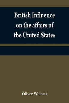 British influence on the affairs of the United States proved and explained