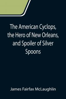 The American Cyclops the Hero of New Orleans and Spoiler of Silver Spoons