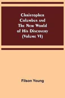 Christopher Columbus and the New World of His Discovery (Volume VI)