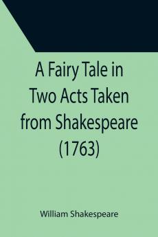 A Fairy Tale in Two Acts Taken from Shakespeare (1763)
