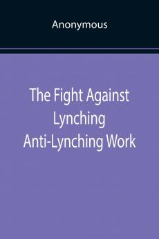 The Fight Against Lynching Anti-Lynching Work of the National Association for the Advancement of Colored People for the Year Nineteen Eighteen