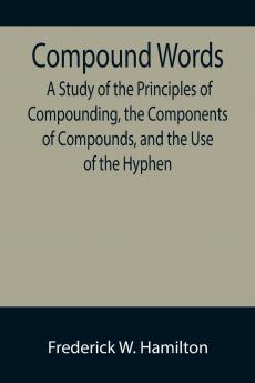Compound Words; A Study of the Principles of Compounding the Components of Compounds and the Use of the Hyphen