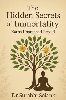 The Hidden Secrets of Immortality - Katha Upanishad Retold