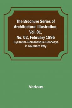 The Brochure Series of Architectural Illustration Vol. 01 No. 02 February 1895.; Byzantine-Romanesque Doorways in Southern Italy