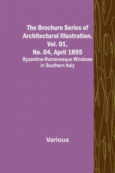 The Brochure Series of Architectural Illustration Vol. 01 No. 04 April 1895; Byzantine-Romanesque Windows in Southern Italy