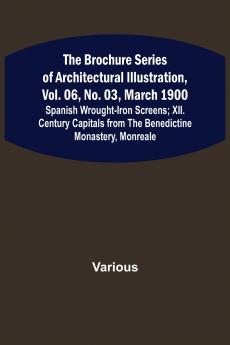 The Brochure Series of Architectural Illustration vol. 06 No. 03 March 1900; Spanish Wrought-Iron Screens; XII. Century Capitals from the Benedictine Monastery Monreale