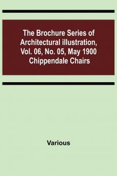 The Brochure Series of Architectural Illustration vol. 06 No. 05 May 1900; Chippendale Chairs