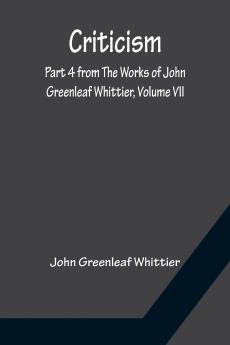 Criticism; Part 4 from The Works of John Greenleaf Whittier Volume VII